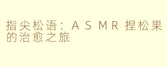 指尖松语:ASMR捏松果的治愈之旅