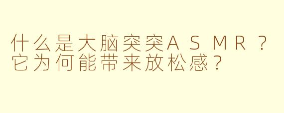 什么是大脑突突ASMR？它为何能带来放松感？