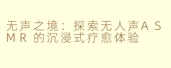 无声之境：探索无人声ASMR的沉浸式疗愈体验