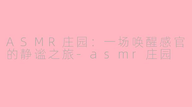 ASMR庄园：一场唤醒感官的静谧之旅