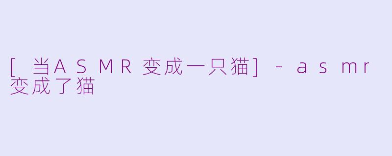 [当ASMR变成一只猫]-asmr变成了猫
