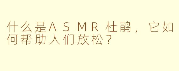 什么是ASMR杜鹃，它如何帮助人们放松？
