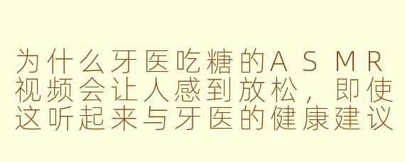 为什么牙医吃糖的ASMR视频会让人感到放松，即使这听起来与牙医的健康建议相矛盾？