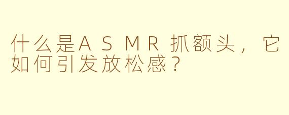 什么是ASMR抓额头，它如何引发放松感？