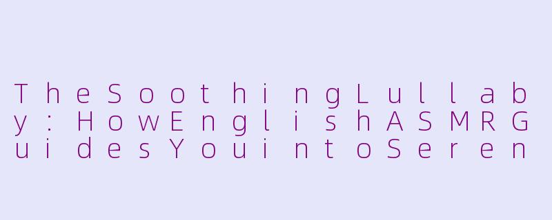 TheSoothingLullaby:HowEnglishASMRGuidesYouintoSereneSlumber-睡前助眠asmr英语