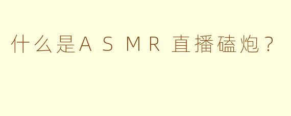 什么是ASMR直播磕炮？