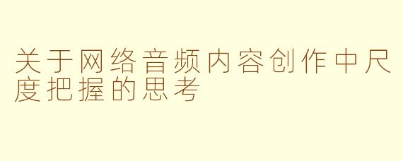 关于网络音频内容创作中尺度把握的思考