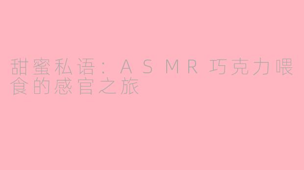 甜蜜私语：ASMR巧克力喂食的感官之旅
