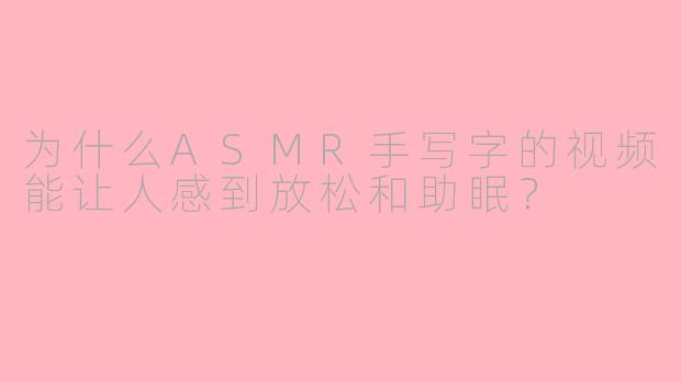 为什么ASMR手写字的视频能让人感到放松和助眠？