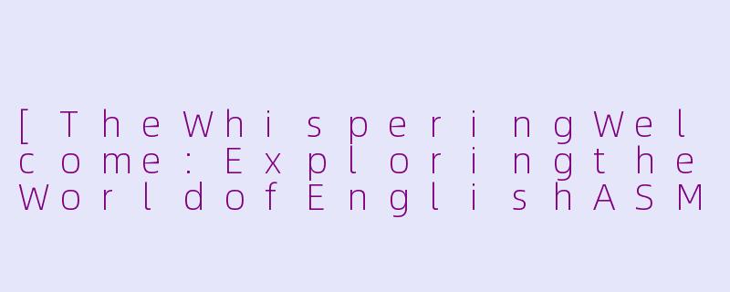 [TheWhisperingWelcome:ExploringtheWorldofEnglishASMRReceptionistVideos]-asmr接待员英文