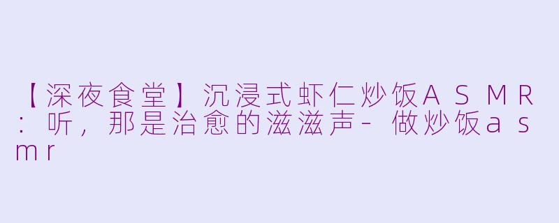 【深夜食堂】沉浸式虾仁炒饭ASMR：听，那是治愈的滋滋声