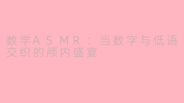 数学ASMR：当数字与低语交织的颅内盛宴