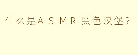 什么是ASMR黑色汉堡？