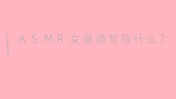 [ASMR女皇通常指什么？]