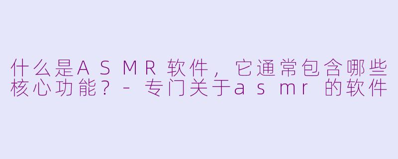 什么是ASMR软件，它通常包含哪些核心功能？