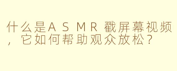 什么是ASMR戳屏幕视频，它如何帮助观众放松？