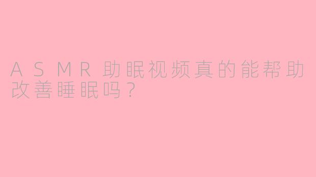 ASMR助眠视频真的能帮助改善睡眠吗？