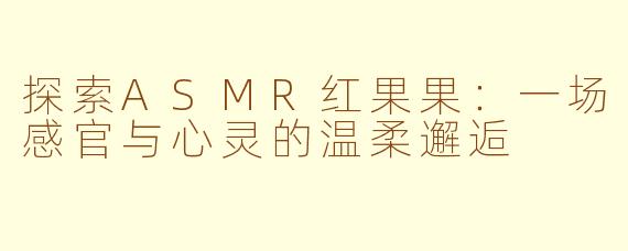 探索ASMR红果果：一场感官与心灵的温柔邂逅