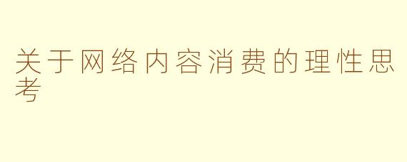 关于网络内容消费的理性思考