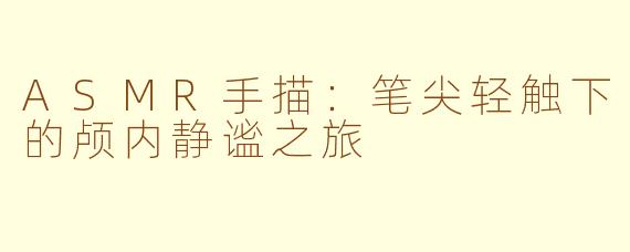 ASMR手描：笔尖轻触下的颅内静谧之旅
