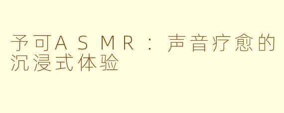 予可ASMR：声音疗愈的沉浸式体验