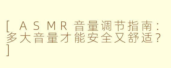 [ASMR音量调节指南：多大音量才能安全又舒适？]