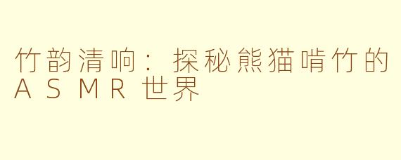 竹韵清响:探秘熊猫啃竹的ASMR世界