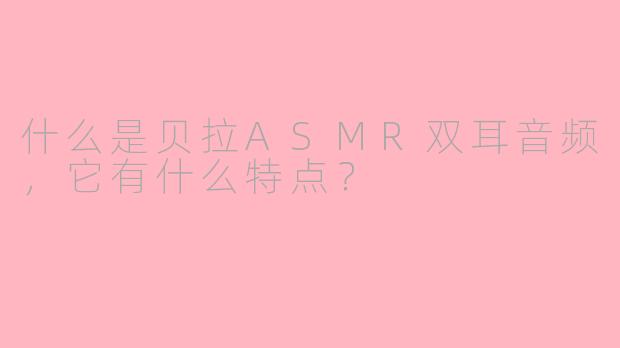 什么是贝拉ASMR双耳音频，它有什么特点？