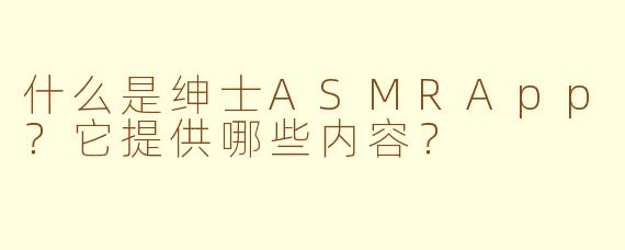 什么是绅士ASMRApp？它提供哪些内容？