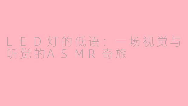 LED灯的低语：一场视觉与听觉的ASMR奇旅