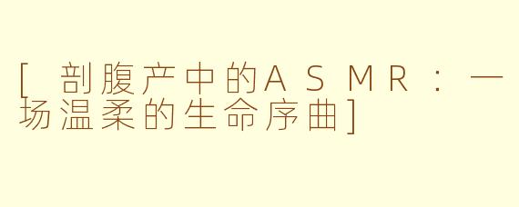 [剖腹产中的ASMR：一场温柔的生命序曲]
