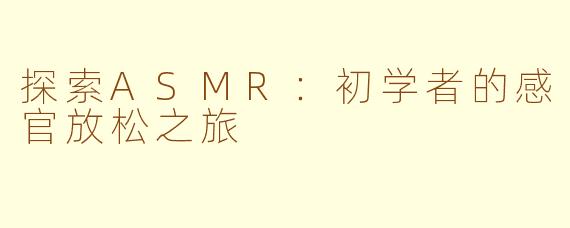 探索ASMR：初学者的感官放松之旅