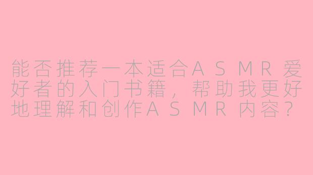 能否推荐一本适合ASMR爱好者的入门书籍，帮助我更好地理解和创作ASMR内容？