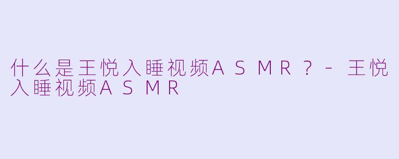 什么是王悦入睡视频ASMR？