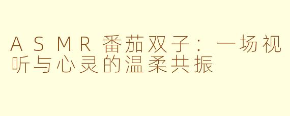 ASMR番茄双子：一场视听与心灵的温柔共振