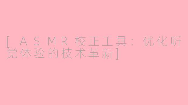 [ASMR校正工具：优化听觉体验的技术革新]