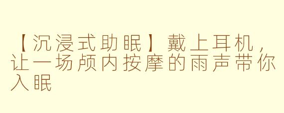 【沉浸式助眠】戴上耳机，让一场颅内按摩的雨声带你入眠