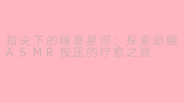 指尖下的睡意星河：探索助眠ASMR按压的疗愈之旅