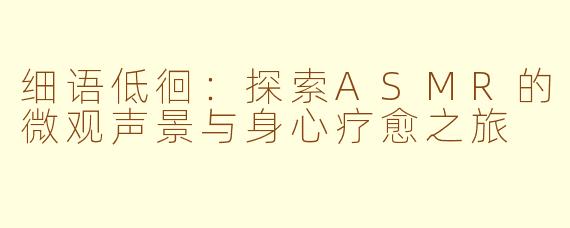 细语低徊：探索ASMR的微观声景与身心疗愈之旅