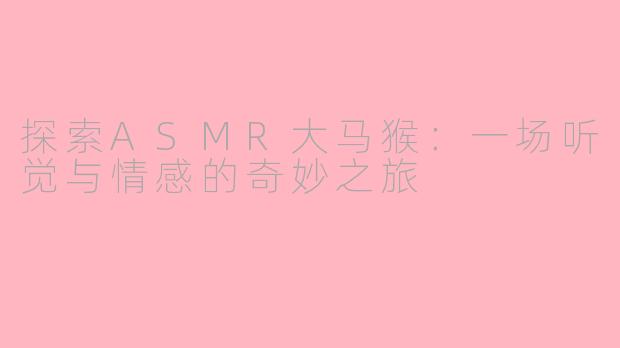 探索ASMR大马猴：一场听觉与情感的奇妙之旅