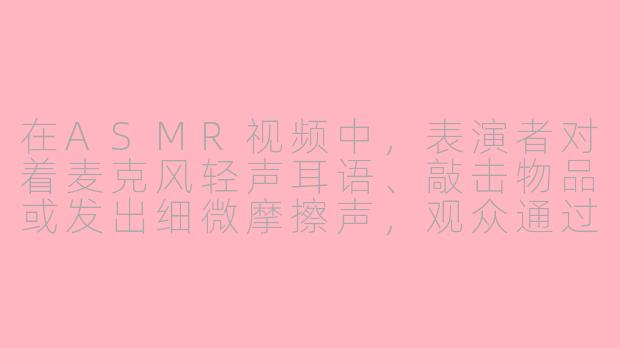 在ASMR视频中，表演者对着麦克风轻声耳语、敲击物品或发出细微摩擦声，观众通过声音猜测内容或场景，这种互动形式通常被称为什么？