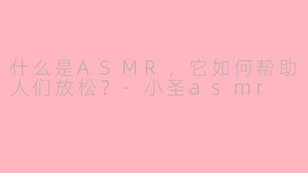 什么是ASMR，它如何帮助人们放松？