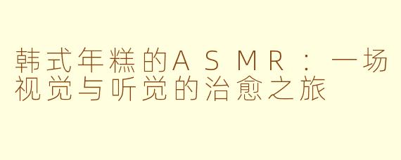 韩式年糕的ASMR：一场视觉与听觉的治愈之旅