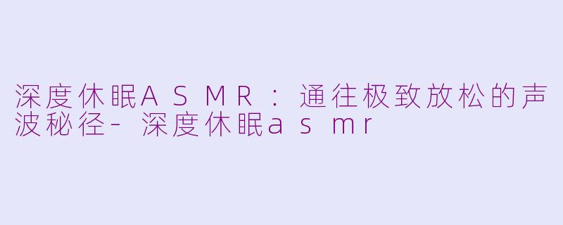 深度休眠ASMR：通往极致放松的声波秘径