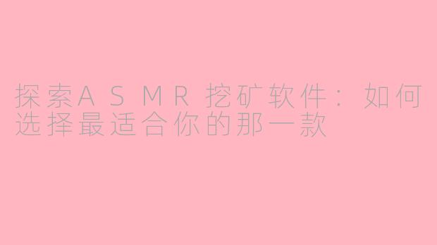 探索ASMR挖矿软件：如何选择最适合你的那一款