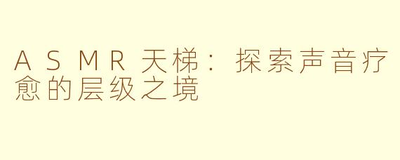ASMR天梯：探索声音疗愈的层级之境