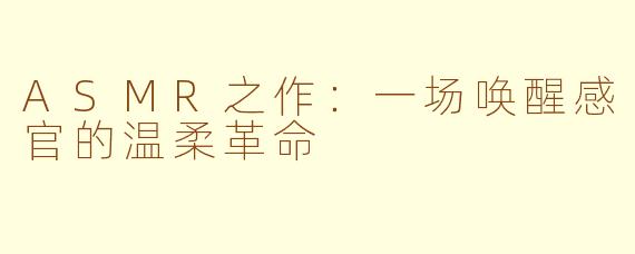 ASMR之作：一场唤醒感官的温柔革命