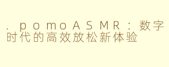 .pomoASMR:数字时代的高效放松新体验