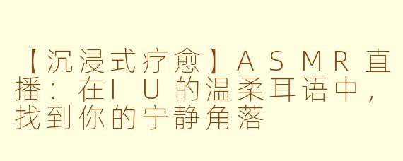 【沉浸式疗愈】ASMR直播：在IU的温柔耳语中，找到你的宁静角落