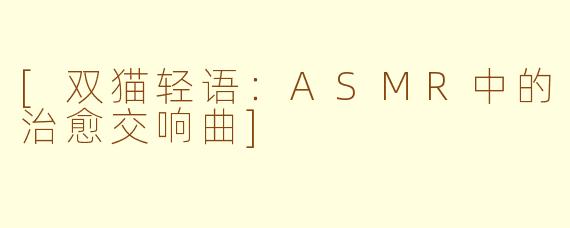 [双猫轻语：ASMR中的治愈交响曲]